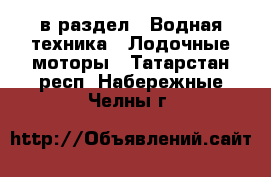  в раздел : Водная техника » Лодочные моторы . Татарстан респ.,Набережные Челны г.